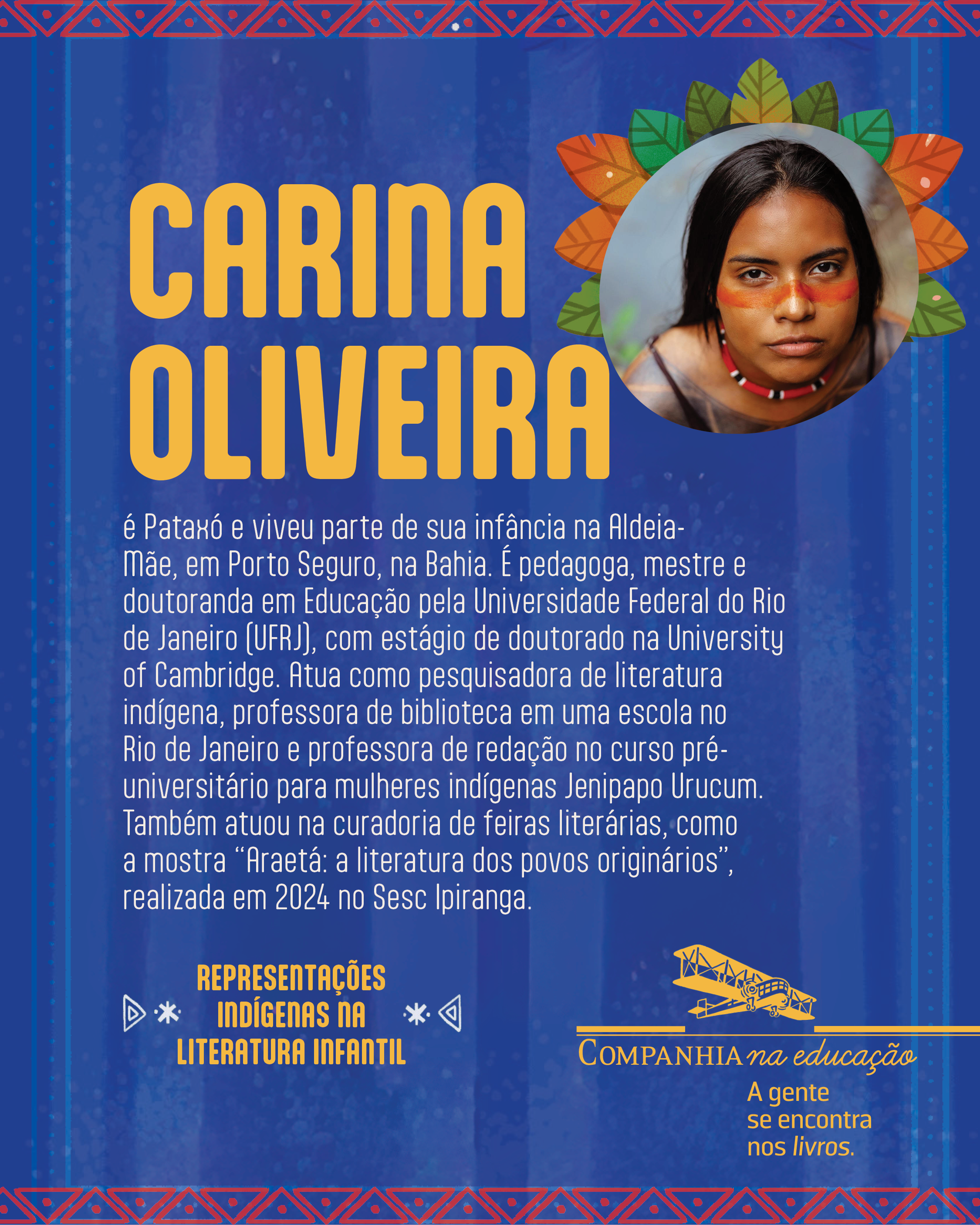 Carina Oliveira � Patax� e viveu parte de sua inf�ncia na Aldeia-M�e, em Porto Seguro, na Bahia. � pedagoga, mestre e doutoranda em Educa��o pela Universidade Federal do Rio de Janeiro (UFRJ), com est�gio de doutorado na University of Cambridge. Atua como pesquisadora de literatura ind�gena, professora de biblioteca em uma escola no Rio de Janeiro e professora de reda��o no curso pr�-universit�rio para mulheres ind�genas Jenipapo Urucum. Tamb�m atuou na curadoria de feiras liter�rias, como a mostra 